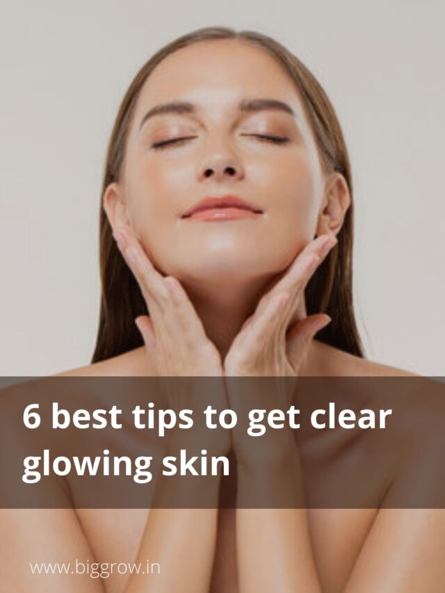 6 Best Tips To Get Clear Glowing Skin Biggrow